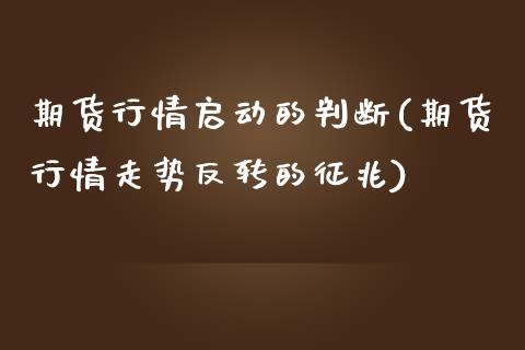 期货行情启动的判断(期货行情走势反转的征兆)_https://www.liuyiidc.com_理财品种_第1张