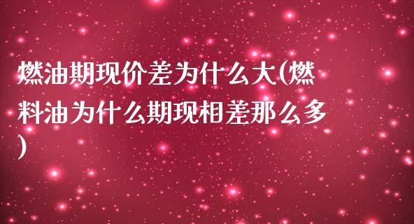 燃油期现价差为什么大(燃料油为什么期现相差那么多)_https://www.liuyiidc.com_期货品种_第1张