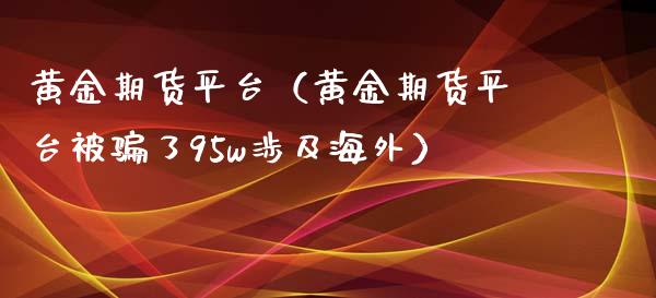 黄金期货平台（黄金期货平台被了95w涉及海外）_https://www.liuyiidc.com_黄金期货_第1张