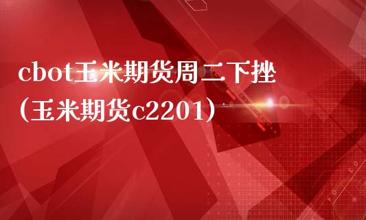 cbot玉米期货周二下挫(玉米期货c2201)_https://www.liuyiidc.com_财经要闻_第1张