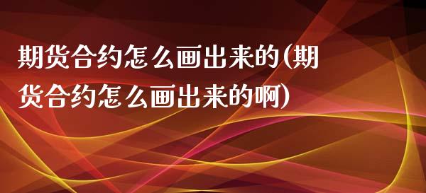 期货合约怎么画出来的(期货合约怎么画出来的啊)_https://www.liuyiidc.com_期货软件_第1张