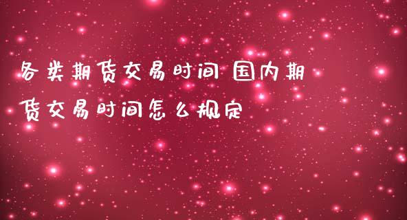 各类期货交易时间 国内期货交易时间怎么规定_https://www.liuyiidc.com_期货理财_第1张