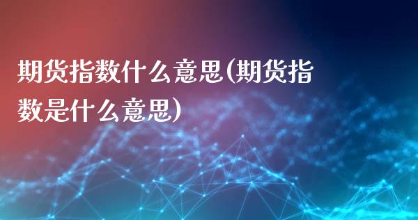 期货指数什么意思(期货指数是什么意思)_https://www.liuyiidc.com_国际期货_第1张