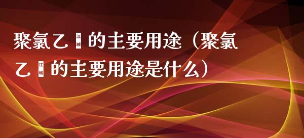 聚*乙烯的主要用途（聚*乙烯的主要用途是什么）_https://www.liuyiidc.com_恒生指数_第1张