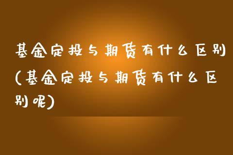 基金定投与期货有什么区别(基金定投与期货有什么区别呢)_https://www.liuyiidc.com_期货交易所_第1张