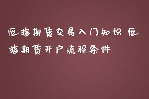 恒指期货交易入门知识 恒指期货流程条件_https://www.liuyiidc.com_恒生指数_第1张