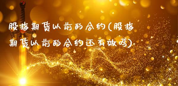 股指期货以前的合约(股指期货以前的合约还有效吗)_https://www.liuyiidc.com_期货软件_第1张