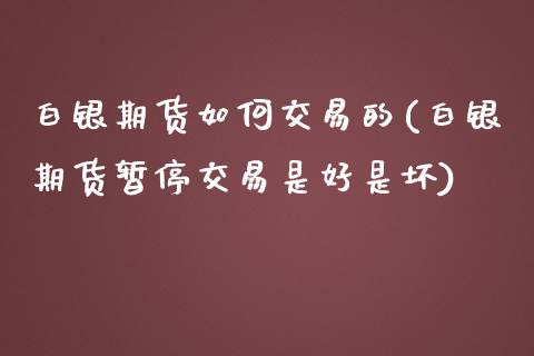 白银期货如何交易的(白银期货暂停交易是好是坏)_https://www.liuyiidc.com_期货交易所_第1张