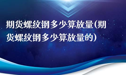 期货螺纹钢多少算放量(期货螺纹钢多少算放量的)_https://www.liuyiidc.com_期货交易所_第1张