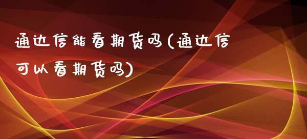 通达信能看期货吗(通达信可以看期货吗)_https://www.liuyiidc.com_股票理财_第1张