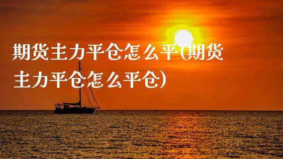 期货主力平仓怎么平(期货主力平仓怎么平仓)_https://www.liuyiidc.com_财经要闻_第1张