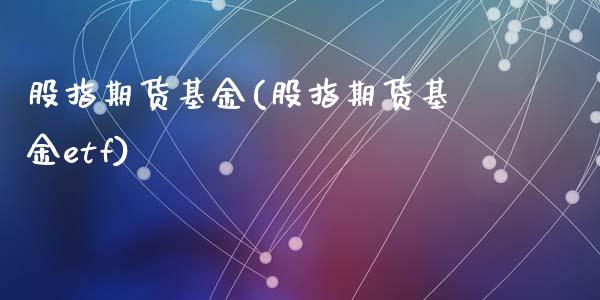 股指期货基金(股指期货基金etf)_https://www.liuyiidc.com_国际期货_第1张