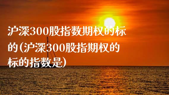 沪深300股指数期权的标的(沪深300股指期权的标的指数是)_https://www.liuyiidc.com_期货软件_第1张