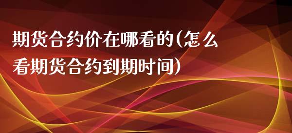 期货合约价在哪看的(怎么看期货合约到期时间)_https://www.liuyiidc.com_理财百科_第1张