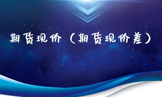 期货现价（期货现价差）_https://www.liuyiidc.com_期货直播_第1张