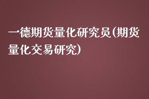 一德期货量化研究员(期货量化交易研究)_https://www.liuyiidc.com_期货理财_第1张