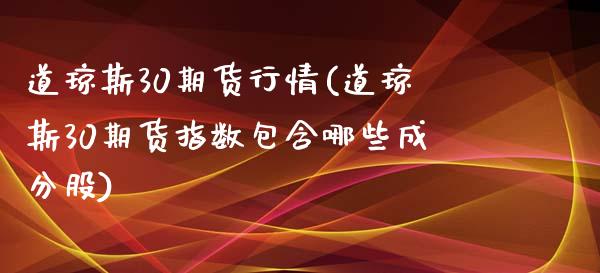 道琼斯30期货行情(道琼斯30期货指数包含哪些成分股)_https://www.liuyiidc.com_期货理财_第1张