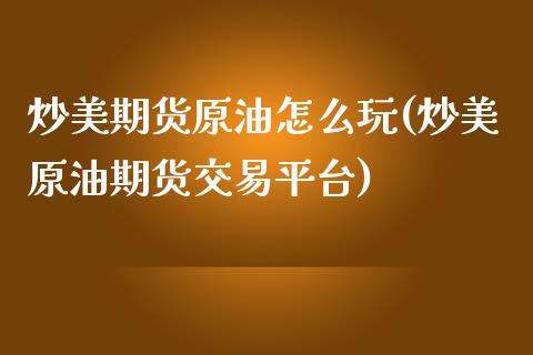 炒美期货原油怎么玩(炒美原油期货交易平台)_https://www.liuyiidc.com_期货品种_第1张