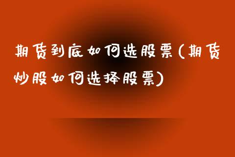 期货到底如何选股票(期货炒股如何选择股票)_https://www.liuyiidc.com_期货知识_第1张