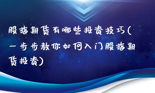 股指期货有哪些投资技巧(一步步教你如何入门股指期货投资)_https://www.liuyiidc.com_期货品种_第1张