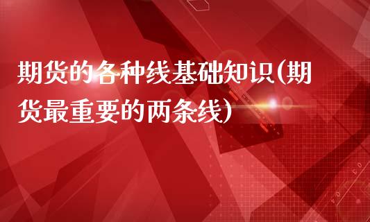 期货的各种线基础知识(期货最重要的两条线)_https://www.liuyiidc.com_期货直播_第1张