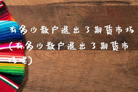 有多少散户退出了期货市场(有多少散户退出了期货市场呢)_https://www.liuyiidc.com_期货交易所_第1张