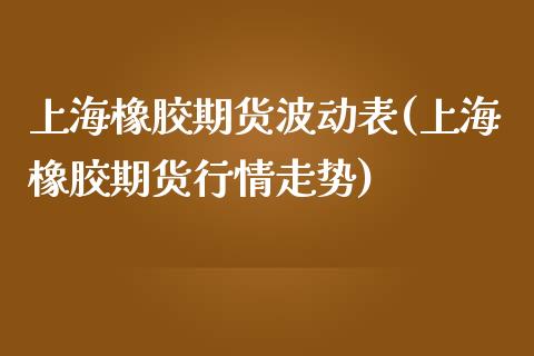 上海橡胶期货波动表(上海橡胶期货行情走势)_https://www.liuyiidc.com_恒生指数_第1张