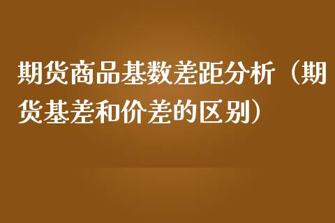 期货商品基数差距（期货基差和价差的区别）_https://www.liuyiidc.com_国际期货_第1张