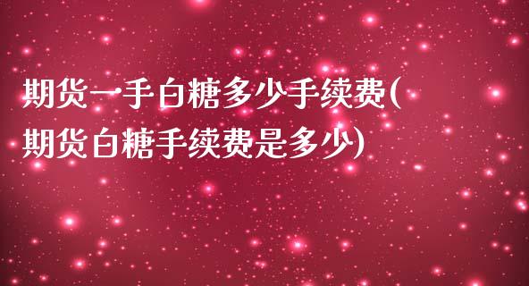 期货一手白糖多少手续费(期货白糖手续费是多少)_https://www.liuyiidc.com_期货品种_第1张