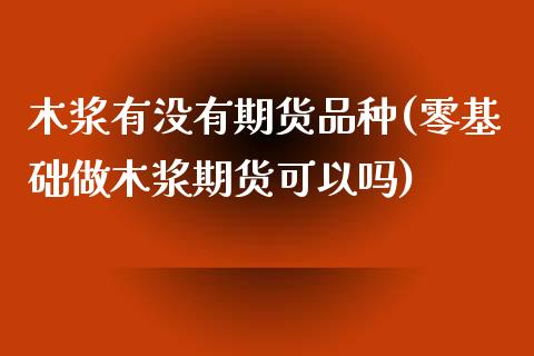 木浆有没有期货品种(零基础做木浆期货可以吗)_https://www.liuyiidc.com_恒生指数_第1张