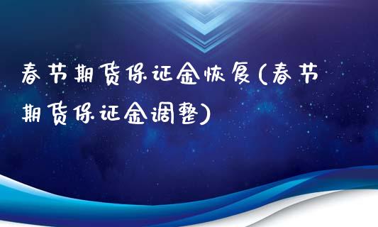 春节期货保证金恢复(春节期货保证金调整)_https://www.liuyiidc.com_国际期货_第1张