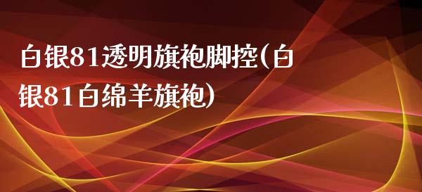 白银81透明旗袍脚控(白银81白绵羊旗袍)_https://www.liuyiidc.com_国际期货_第1张