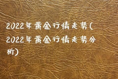 2022年黄金行情走势(2022年黄金行情走势分析)_https://www.liuyiidc.com_国际期货_第1张