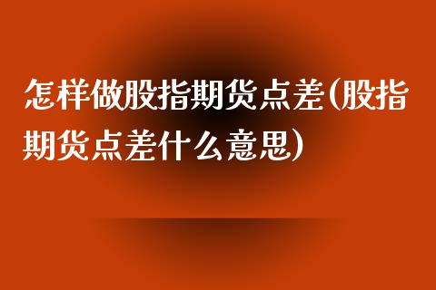 怎样做股指期货点差(股指期货点差什么意思)_https://www.liuyiidc.com_期货知识_第1张