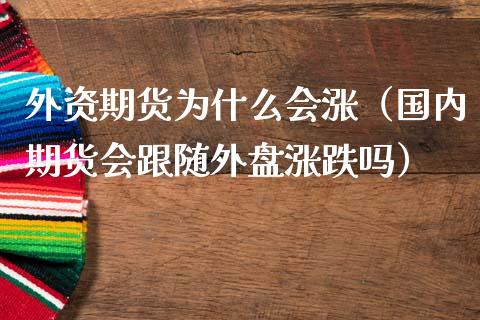 外资期货为什么会涨（国内期货会跟随外盘涨跌吗）_https://www.liuyiidc.com_原油直播室_第1张