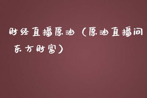 财经直播原油（原油直播间 ）_https://www.liuyiidc.com_原油直播室_第1张