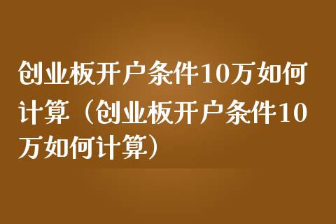 创业板条件10万如何计算（创业板条件10万如何计算）_https://www.liuyiidc.com_黄金期货_第1张