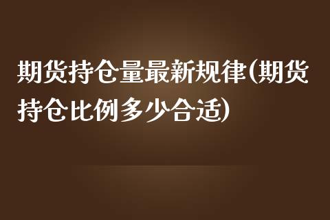 期货持仓量最新规律(期货持仓比例多少合适)_https://www.liuyiidc.com_期货品种_第1张