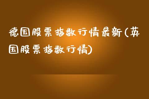 德国股票指数行情最新(英国股票指数行情)_https://www.liuyiidc.com_期货品种_第1张