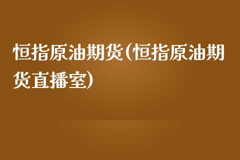 恒指原油期货(恒指原油期货直播室)_https://www.liuyiidc.com_国际期货_第1张