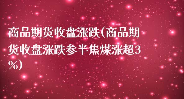 商品期货收盘涨跌(商品期货收盘涨跌参半焦煤涨超3%)