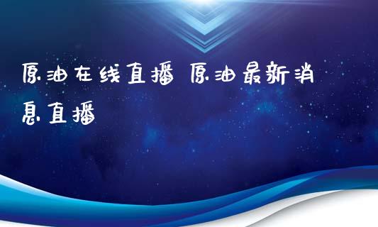 原油直播 原油最新直播_https://www.liuyiidc.com_原油直播室_第1张