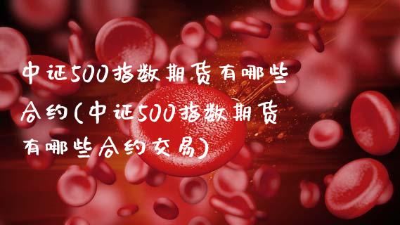 中证500指数期货有哪些合约(中证500指数期货有哪些合约交易)_https://www.liuyiidc.com_基金理财_第1张