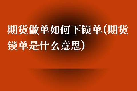 期货做单如何下锁单(期货锁单是什么意思)_https://www.liuyiidc.com_期货理财_第1张