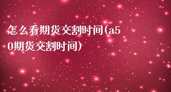 怎么看期货交割时间(a50期货交割时间)_https://www.liuyiidc.com_理财百科_第1张