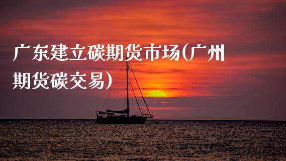 广东建立碳期货市场(广州期货碳交易)_https://www.liuyiidc.com_国际期货_第1张