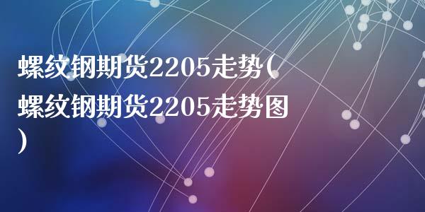 螺纹钢期货2205走势(螺纹钢期货2205走势图)_https://www.liuyiidc.com_期货软件_第1张