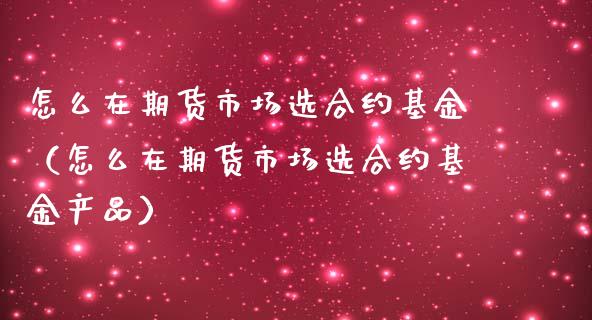 怎么在期货市场选合约基金（怎么在期货市场选合约基金产品）_https://www.liuyiidc.com_恒生指数_第1张