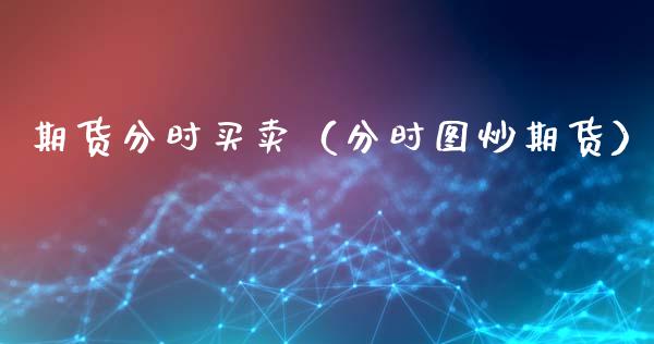 期货分时买卖（分时图炒期货）_https://www.liuyiidc.com_期货理财_第1张