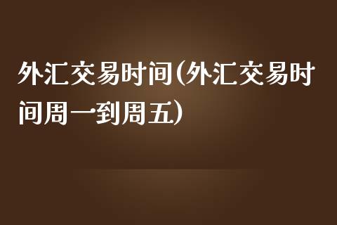 外汇交易时间(外汇交易时间周一到周五)_https://www.liuyiidc.com_期货知识_第1张